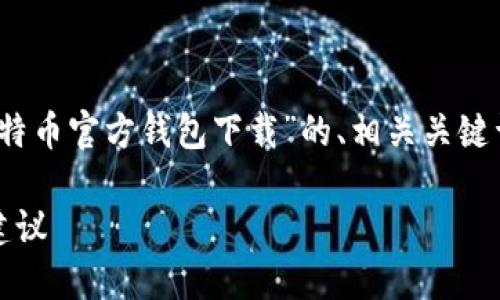 根据您的要求，我将提供一个关于“比特币官方钱包下载”的、相关关键词、详细内容以及5个相关问题的介绍。

比特币官方钱包下载：全攻略与安全建议