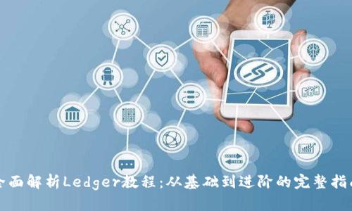 全面解析Ledger教程：从基础到进阶的完整指南