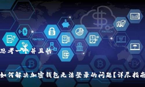 思考一个并且的


如何解决加密钱包无法登录的问题？详尽指南