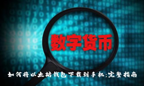 如何将以太坊钱包下载到手机：完整指南