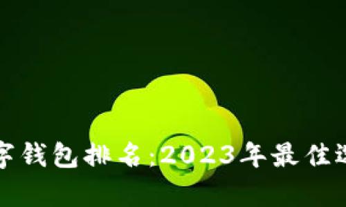 世界数字钱包排名:2023年最佳选择解析