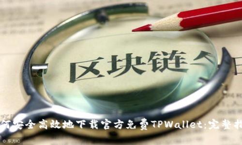 如何安全高效地下载官方免费TPWallet:完整指南