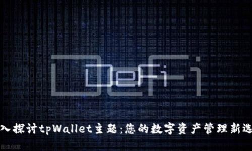 深入探讨tpWallet主题：您的数字资产管理新选择