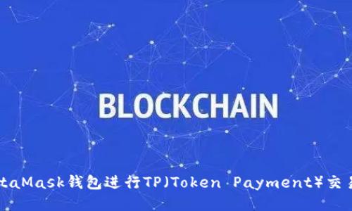 如何使用MetaMask钱包进行TP（Token Payment）交易的详细指南