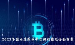 :2023年国内虚拟币平台排行榜及全面分析