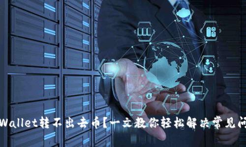 tpWallet转不出去币？一文教你轻松解决常见问题