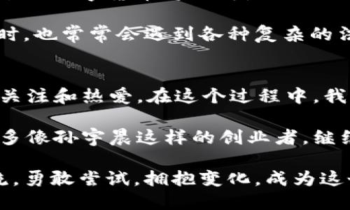   探索孙宇晨：tpWallet的创始人与数字货币的未来 / 
 guanjianci 孙宇晨, tpWallet, 数字货币 /guanjianci 

引言
在这个数字化高速发展的时代，区块链技术和数字货币正以惊人的速度改变着我们的生活。特别是在中国，诸如比特币、以太坊等数字货币的流行让许多人开始关注这一领域。提到数字货币，孙宇晨无疑是一个绕不开的名字。他是tpWallet的创始人，这个数字资产钱包平台在区块链行业中占据了重要的地位。在这篇文章中，我将带你探索孙宇晨的经历、tpWallet的功能以及他对数字货币未来的看法。

孙宇晨的个人背景
孙宇晨在1990年出生于中国，这个时代的他正是互联网和科技兴起的黄金时代。我仍记得小时候第一次接触到电脑时的兴奋，那种对未知世界的好奇心是无与伦比的。而孙宇晨在这样的时代背景下，显然也培养了对科技的浓厚兴趣。早在大学时期，他就展示出了非凡的商业头脑和对前沿技术的敏感。

他在西南财经大学获得学位后，曾在加密货币行业担任多个重要职位，这为他后来的成功奠定了基础。通过多年的积累和学习，他不仅掌握了区块链技术的核心概念，也积累了丰富的人脉与经验。在许多人的眼中，孙宇晨是一个充满激情、充满创造力的年轻企业家，他对未来的构想让人充满期待。

tpWallet的启动与发展
tpWallet的诞生并非一朝一夕。在数字货币钱包市场上竞争非常激烈，想要脱颖而出就必须有自己的特色。孙宇晨意识到市场的需求后，决定开发一款能满足用户多种需求的数字资产管理工具。他的目标不仅仅是提供一个安全的钱包，而是要让用户在使用的过程中感受到便利和乐趣。

tpWallet的设计理念是“简单、安全、快速”。在这个移动互联网盛行的时代，许多人都希望在一个平台上进行多种数字资产的管理。tpWallet应运而生，涵盖了钱包、交易、兑换、赚取收益等多种功能，让用户能够方便地管理他们的资产。我还记得自己第一次使用数字钱包的感觉，既紧张又兴奋，仿佛开启了一扇通往新世界的大门，而tpWallet正是这样一扇门。

tpWallet的特色与优势
首先，tpWallet的安全性得到了用户的广泛认可。通过多重加密技术和智能合约的保障，用户的数字资产得到了有效的保护。对此，孙宇晨曾表示，安全是数字货币的基石，用户只有在安全的环境下才能放心地进行交易和投资。这一点我深有体会，投资最担心的就是资产的安全，拥有一个安全可靠的钱包无疑能够让人省去很多后顾之忧。

其次，tpWallet的用户体验设计也颇具匠心。孙宇晨十分重视用户反馈，团队不断迭代升级，让产品更符合用户习惯。对于一个刚入门的数字货币爱好者来说，简单易用的界面和丰富的功能都是吸引他们的关键。我记得初次使用某款复杂的数字钱包时，不得不查阅无数教程，最终却感到无奈，而tpWallet的设计则让我轻松应对各种操作，帮助我在数字货币的世界中游刃有余。

此外，tpWallet的多样化功能也是其受欢迎的重要原因之一。用户可以通过此钱包进行资产的交易、兑换和管理；而其社区功能更是增强了用户的互动与交流，形成了一个良性的生态系统。这让我想起了自己的创业经历，团队的凝聚力和用户的信任感都是推动项目前进的动力。

未来展望与挑战
随着区块链技术的不断演进，数字货币市场的竞争愈发激烈。孙宇晨对此充满信心，他认为未来数字货币将逐渐融入人们的日常生活，尤其是在支付和投资领域。他曾在多个场合强调，未来的数字货币将不再是小众的投资品，而是实实在在的金融工具，为更多人所接受。此时此刻，我的心中暗自期待，或许不久的将来我们就能看到更多基于区块链的创新产品走进我们的生活。

然而，挑战依然存在。在政策监管频繁的情况下，数字货币行业也面临着许多不确定性。怎样在合规的前提下进行创新，是孙宇晨和他的团队需要解决的难题。我个人在参与一些新兴项目时，也常常会遇到各种复杂的法规和限制，而在这种充满变数的环境中坚持自己的信念是极为重要的。

总结与个人感受
在与孙宇晨及tpWallet的探索中，我深刻体会到，数字货币不仅仅是一个技术潮流，更是一种生活方式的改变。从最初的好奇实验，到如今的逐步投入，我的内心也从未停止对这一领域的关注和热爱。在这个过程中，我相信每一个年轻的创业者都应该勇敢追求自己的梦想，就像孙宇晨一样，敢于从年轻时开始探索科技的无限可能。

总而言之，孙宇晨和tpWallet为数字货币领域注入了新的活力，推动了这个行业的发展。在我们对未来的憧憬中，数字货币已经不再是陌生的名词，而是潜力无穷的机会。希望未来能有更多像孙宇晨这样的创业者，继续推动科技进步，改变我们的生活。

无论是作为投资者还是普通用户，数字货币的未来都值得我们充满期待。也许在不远的将来，我能在自己的数字钱包中，看到一片更加繁荣的货币生态。希望你也能够跟随这个时代的潮流，勇敢尝试，拥抱变化，成为这个伟大转变的一部分。