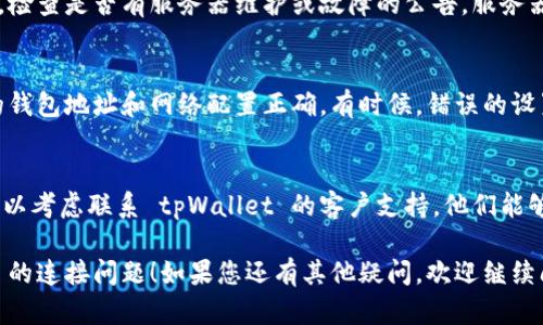如果您在使用 tpWallet 时遇到连接问题，可以尝试以下几种解决方案：

检查网络连接
首先，确保您的网络连接正常。尝试切换 Wi-Fi 和移动数据，看看问题是否得到解决。有时，网络信号不稳定可能导致连接错误。

更新 tpWallet 应用
确保您使用的是 tpWallet 的最新版本。前往应用商店检查更新，如果有新版本，请下载并安装，更新通常会修复已知的问题。

重启应用和设备
关闭 tpWallet 应用并重新打开，或重启您的设备。这种简单的方法有时可以解决临时的问题。

检查服务器状态
访问 tpWallet 的官方网站或社交媒体，检查是否有服务器维护或故障的公告。服务器问题可能会导致连接不上。

重新配置钱包设置
在 tpWallet 中检查您的设置，确保您的钱包地址和网络配置正确。有时候，错误的设置会导致连接问题。

联系官方支持
如果您尝试了以上方法仍未解决问题，可以考虑联系 tpWallet 的客户支持。他们能够提供更专业的帮助和指导。

希望这些建议能帮到您，解决 tpWallet 的连接问题！如果您还有其他疑问，欢迎继续问我。