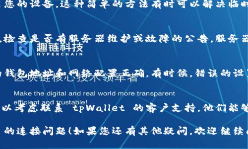 如果您在使用 tpWallet 时遇到连接问题，可以尝试以下几种解决方案：

检查网络连接
首先，确保您的网络连接正常。尝试切换 Wi-Fi 和移动数据，看看问题是否得到解决。有时，网络信号不稳定可能导致连接错误。

更新 tpWallet 应用
确保您使用的是 tpWallet 的最新版本。前往应用商店检查更新，如果有新版本，请下载并安装，更新通常会修复已知的问题。

重启应用和设备
关闭 tpWallet 应用并重新打开，或重启您的设备。这种简单的方法有时可以解决临时的问题。

检查服务器状态
访问 tpWallet 的官方网站或社交媒体，检查是否有服务器维护或故障的公告。服务器问题可能会导致连接不上。

重新配置钱包设置
在 tpWallet 中检查您的设置，确保您的钱包地址和网络配置正确。有时候，错误的设置会导致连接问题。

联系官方支持
如果您尝试了以上方法仍未解决问题，可以考虑联系 tpWallet 的客户支持。他们能够提供更专业的帮助和指导。

希望这些建议能帮到您，解决 tpWallet 的连接问题！如果您还有其他疑问，欢迎继续问我。