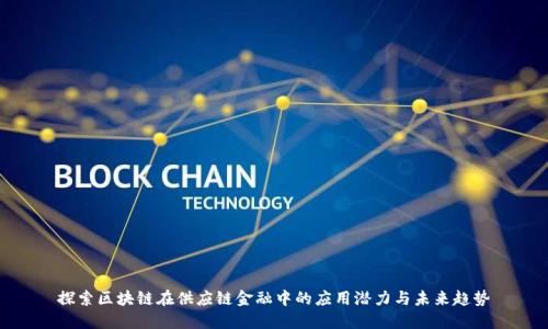 探索区块链在供应链金融中的应用潜力与未来趋势