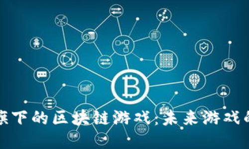 探索谷歌旗下的区块链游戏:未来游戏的无限可能