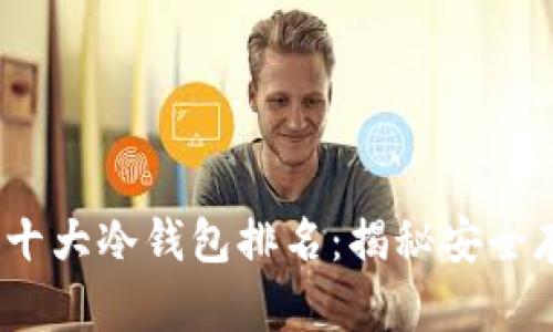 2023年区块链十大冷钱包排名:揭秘安全存储的最佳选择