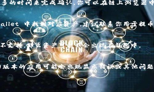 提示：这是一项技术支持请求，可能需要与相关平台或服务提供商进行更深入的沟通。

提币到 tpWallet 找不到了的情况可能涉及多个因素，包括交易处理延迟、钱包地址错误等。请你仔细检查以下几个点：

### 1. 检查交易记录
首先，查看你的交易记录，确认提币操作是否已被成功执行。确保查看的链上浏览器交易记录是否与提币操作的时间和金额一致。

### 2. 确认钱包地址
确保你提币时所输入的 tpWallet 地址是正确无误的，任何的错误都会导致资产丢失。

### 3. 等待交易确认
有时候，特别是在网络拥挤时，交易可能需要更多的时间来完成确认。你可以在链上浏览器中查看交易的确认状态。

### 4. 联系平台客服
如果你确认提币已经成功，但仍旧无法在 tpWallet 中找到对应资产，建议联系你用于提币的平台的客服。他们通常能够提供详细的帮助。

### 5. 检查 tpWallet 的支持
确保 tpWallet 支持你提币的资产类型。如果不支持，那么资产可能不会出现在钱包中。

### 6. 更新钱包应用
确保你的 tpWallet 应用为最新版本。有时，旧版本的应用可能会出现显示错误或其他问题。

如有其他问题，建议向相关平台获取更多支持。