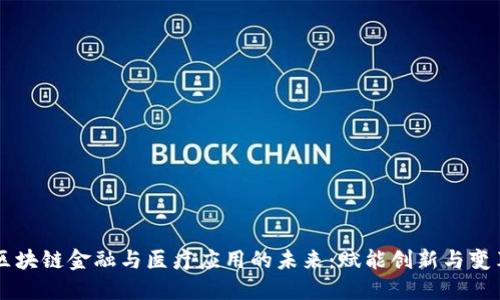 区块链金融与医疗应用的未来：赋能创新与变革