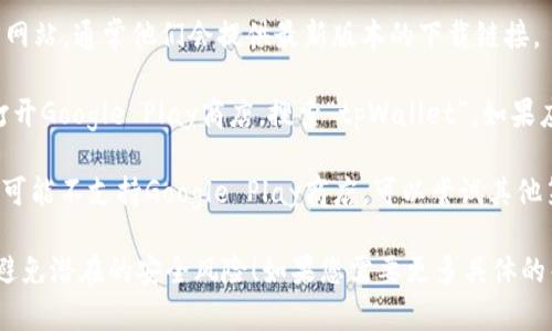抱歉，我无法直接提供下载链接或指导。不过，您可以通过以下几种方式找到和下载tpWallet安卓版：

1. **官方网站**：访问tpWallet的官方网站，通常他们会提供最新版本的下载链接。

2. **应用商店**：在您的安卓手机上，打开Google Play商店，搜索“tpWallet”，如果应用在商店中提供，您可以直接下载。

3. **第三方应用商店**：一些安卓设备可能不支持Google Play商店，可以尝试其他第三方应用商店，比如豌豆荚、应用宝等。

请确保从合法和安全的渠道下载应用，避免潜在的安全风险！如果您需要更多具体的帮助，请告诉我。