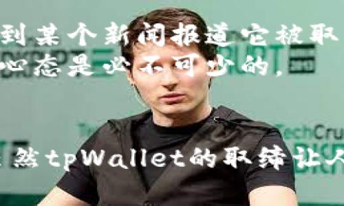 在此背景下，我会探讨一些与tpWallet相关的情况，以及用户在面对类似问题时可能采取的应对措施。

tpWallet是什么？
tpWallet是一种加密货币钱包，用户可以用来存储、发送和接收各种加密资产。近年来，随着加密货币市场的蓬勃发展，这类钱包的使用日益广泛。然而，随着市场的成熟，一些钱包由于安全问题或者法律合规性而被取缔的事件也逐渐增多。

取缔的原因
tpWallet被取缔的原因可能多种多样。一方面，有可能是因为该平台存在未满足法律法规的情况，另一方面，安全性问题也可能导致其被取缔。作为用户，了解这些背景可以帮助我们更好地应对钱包被取缔的风险。

被取缔后该怎么办？
面对tpWallet被取缔的情况，用户可能会感到焦虑和不安，但其实可以采取以下几种措施来保护自己的资产：

1. 备份你的私钥
最重要的一步是确保你拥有自己的私钥。如果你的资产存放在tpWallet中，该钱包被取缔后，如果没有私钥，可能会导致资产无法取出。通常建议用户在创建钱包时就备份私钥，并将其保存在安全的地方。

2. 转移资产
在得知tpWallet可能被取缔后，尽早将资产转移到其他合规且安全的钱包是最好的选择。选择知名的、受监管的钱包，确保你的资产安全。

3. 了解法规与市场动态
保持对行业动态的敏感和关注非常重要。阿姨这个过程可能需要时间和精力，但知识就是力量，了解加密市场的变化可以帮助你做出更明智的决策。

4. 寻求专业建议
如果你对如何处理资产有疑问，不妨咨询专业的财务顾问或法律人士。他们能够提供针对性的建议，帮助你更好地应对这种情况。

5. 加入社区讨论
加入一些加密货币社区，如论坛和社交媒体群组，可以让你获得来自其他用户的经验与建议。在面对类似问题时，许多用户可能会分享他们的解决方案，这将极大丰富你的选择。

我的个人经历
当我第一次接触加密货币时，也曾担心过类似的问题。记得那时候我依赖于一个还在发展的钱包，直到我看到某个新闻报道它被取缔。幸运的是，我很早就进行了私钥备份，并且在自己的资产出现风险之前，已转移到其他更安全的钱包中。
这件事情让我意识到，知识与准备是保障我们资产安全的钥匙。加密货币市场瞬息万变，保持警惕和学习的心态是必不可少的。

总结
然而，在使用任何加密钱包时，用户都必须保持高度警惕，根据市场动向和法规要求不断调整自己的策略。虽然tpWallet的取缔让人心慌，但只要有准备，相信你会找到解决办法，确保你的加密资产安全。
