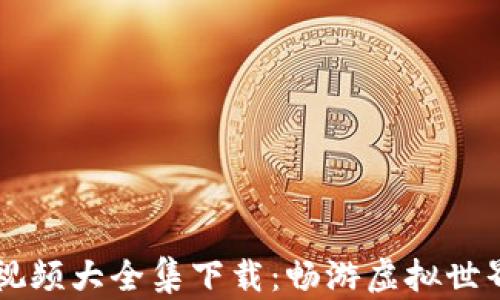
区块链游戏视频大全集下载：畅游虚拟世界的必备指南