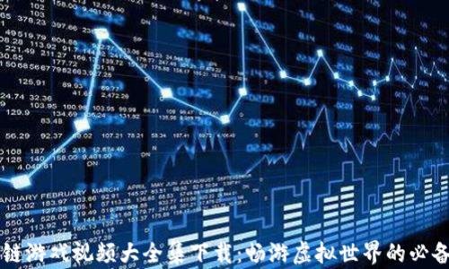 
区块链游戏视频大全集下载：畅游虚拟世界的必备指南