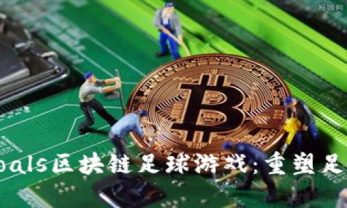 激情四溢的Goals区块链足球游戏：重塑足球竞技的未来