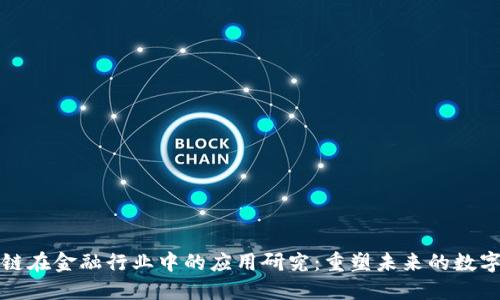 区块链在金融行业中的应用研究：重塑未来的数字经济